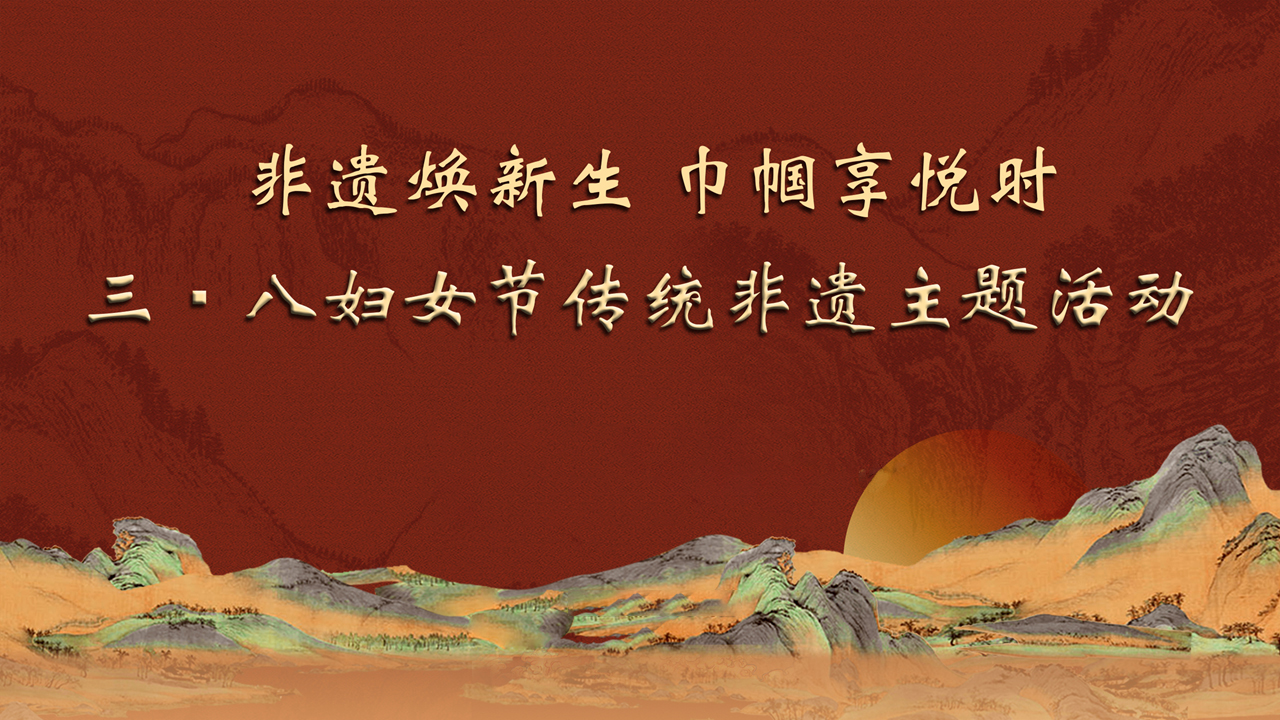 “非遺煥新生，巾幗享悅時” 三八婦女節(jié)傳統(tǒng)非遺主題活動